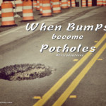 When Bumps become Potholes #EverydayJesus