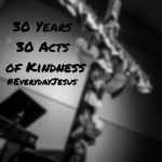 30 Years, 30 Acts of Kindness (Factor of 7) #EverydayJesus